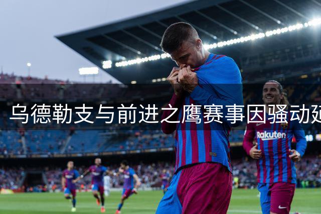 乌德勒支与前进之鹰赛事因骚动延期 9月8日空场补赛